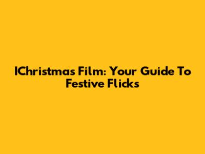IChristmas Film: Your Guide To Festive Flicks