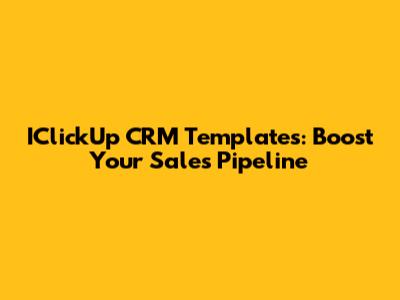 IClickUp CRM Templates: Boost Your Sales Pipeline