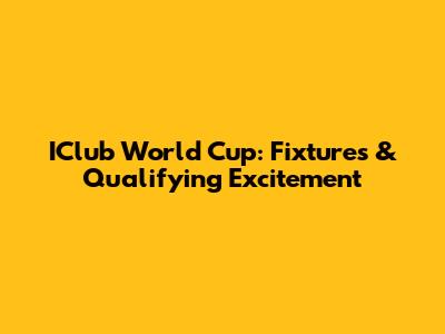 IClub World Cup: Fixtures & Qualifying Excitement