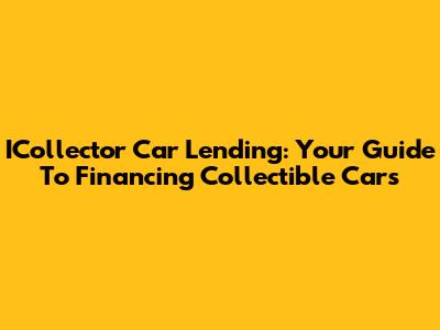 ICollector Car Lending: Your Guide To Financing Collectible Cars