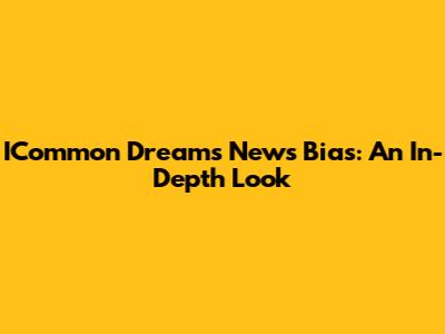 ICommon Dreams News Bias: An In-Depth Look