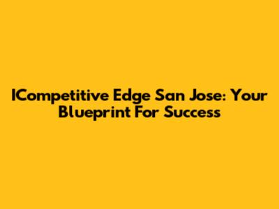 ICompetitive Edge San Jose: Your Blueprint For Success