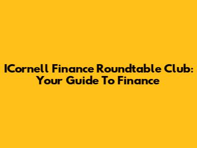 ICornell Finance Roundtable Club: Your Guide To Finance