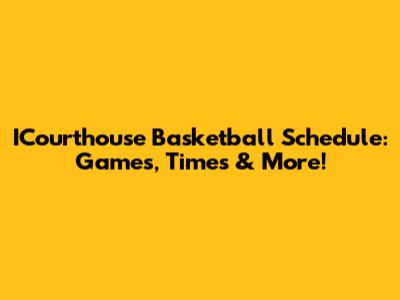 ICourthouse Basketball Schedule: Games, Times & More!