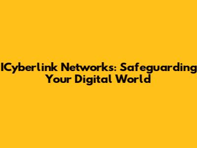 ICyberlink Networks: Safeguarding Your Digital World