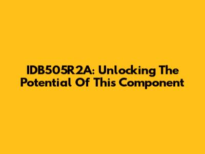 IDB505R2A: Unlocking The Potential Of This Component