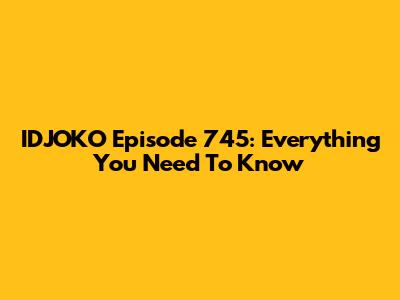 IDJOKO Episode 745: Everything You Need To Know