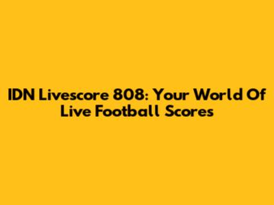 IDN Livescore 808: Your World Of Live Football Scores