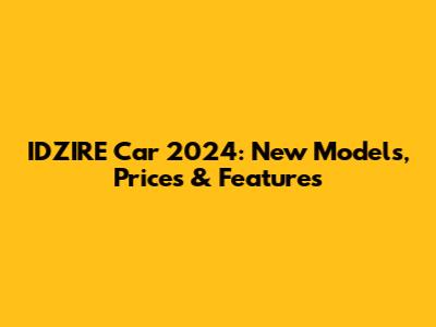 IDZIRE Car 2024: New Models, Prices & Features