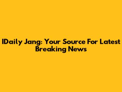 IDaily Jang: Your Source For Latest Breaking News
