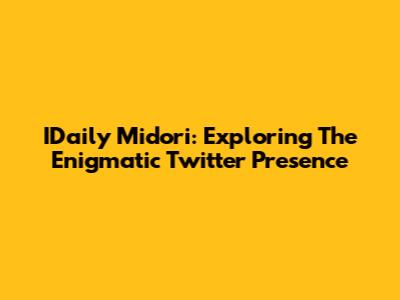 IDaily Midori: Exploring The Enigmatic Twitter Presence