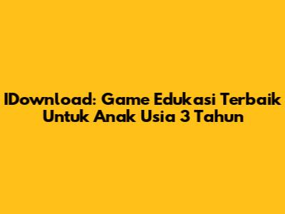 IDownload: Game Edukasi Terbaik Untuk Anak Usia 3 Tahun