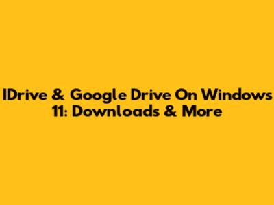 IDrive & Google Drive On Windows 11: Downloads & More
