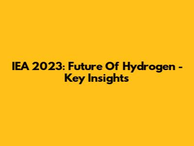 IEA 2023: Future Of Hydrogen - Key Insights