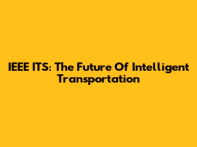IEEE ITS: The Future Of Intelligent Transportation