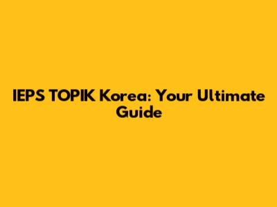 IEPS TOPIK Korea: Your Ultimate Guide