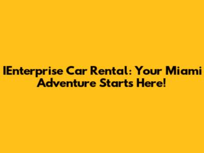 IEnterprise Car Rental: Your Miami Adventure Starts Here!