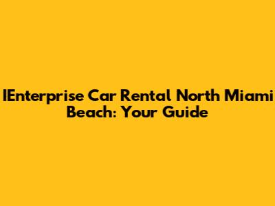 IEnterprise Car Rental North Miami Beach: Your Guide