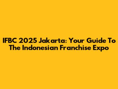 IFBC 2025 Jakarta: Your Guide To The Indonesian Franchise Expo