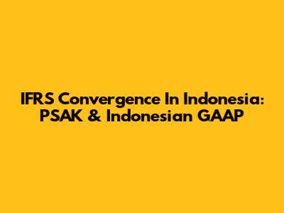IFRS Convergence In Indonesia: PSAK & Indonesian GAAP