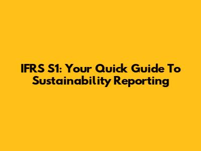 IFRS S1: Your Quick Guide To Sustainability Reporting