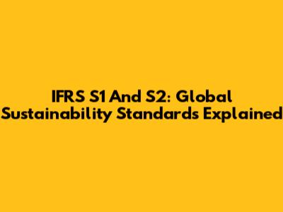 IFRS S1 And S2: Global Sustainability Standards Explained