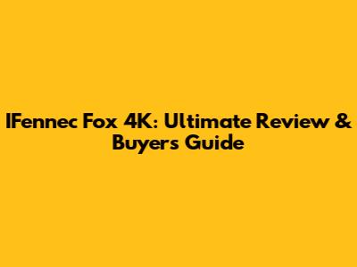 IFennec Fox 4K: Ultimate Review & Buyers Guide
