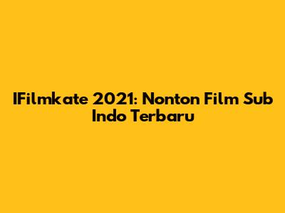 IFilmkate 2021: Nonton Film Sub Indo Terbaru