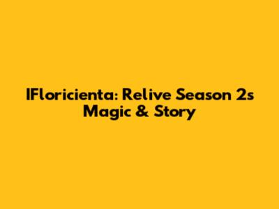 IFloricienta: Relive Season 2's Magic & Story