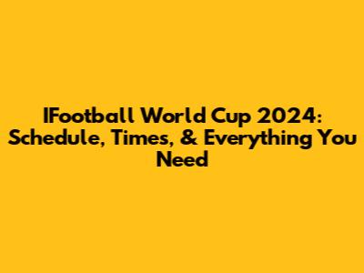 IFootball World Cup 2024: Schedule, Times, & Everything You Need