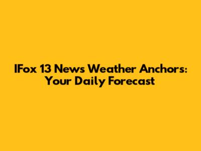 IFox 13 News Weather Anchors: Your Daily Forecast