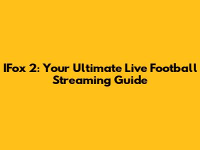 IFox 2: Your Ultimate Live Football Streaming Guide