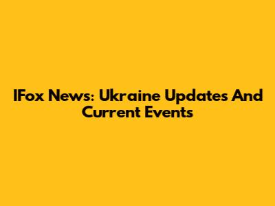 IFox News: Ukraine Updates And Current Events