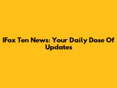 IFox Ten News: Your Daily Dose Of Updates