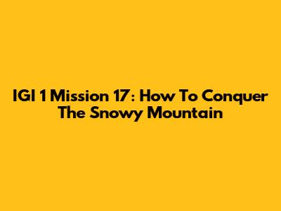 IGI 1 Mission 17: How To Conquer The Snowy Mountain