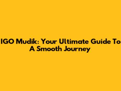IGO Mudik: Your Ultimate Guide To A Smooth Journey