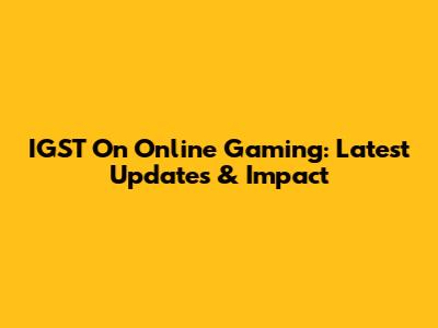 IGST On Online Gaming: Latest Updates & Impact