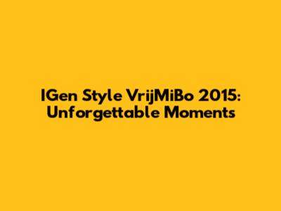 IGen Style VrijMiBo 2015: Unforgettable Moments