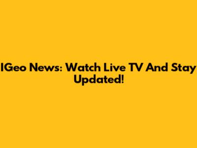 IGeo News: Watch Live TV And Stay Updated!
