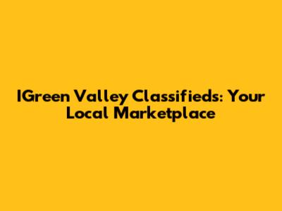 IGreen Valley Classifieds: Your Local Marketplace