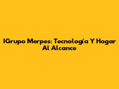 IGrupo Merpes: Tecnología Y Hogar Al Alcance