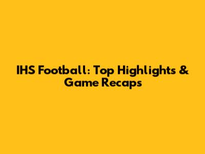 IHS Football: Top Highlights & Game Recaps