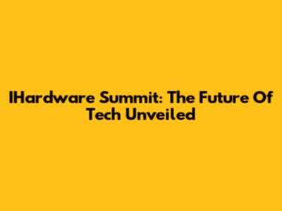 IHardware Summit: The Future Of Tech Unveiled