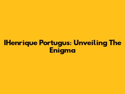 IHenrique Portugus: Unveiling The Enigma