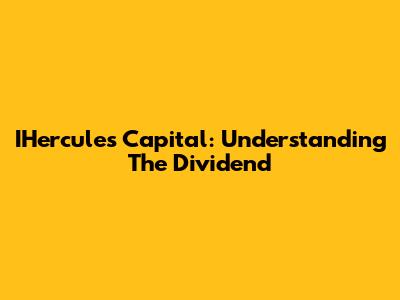 IHercules Capital: Understanding The Dividend