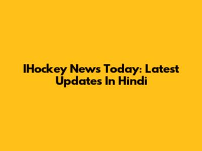 IHockey News Today: Latest Updates In Hindi