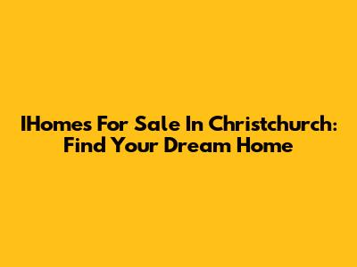 IHomes For Sale In Christchurch: Find Your Dream Home
