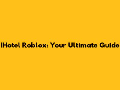 IHotel Roblox: Your Ultimate Guide
