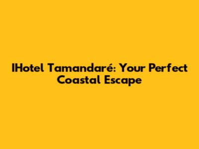 IHotel Tamandaré: Your Perfect Coastal Escape