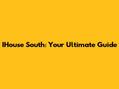 IHouse South: Your Ultimate Guide